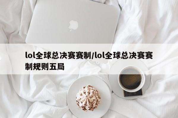 lol全球总决赛赛制/lol全球总决赛赛制规则五局