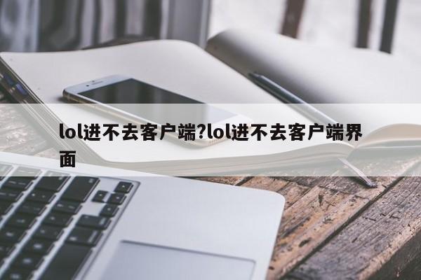 lol进不去客户端?lol进不去客户端界面