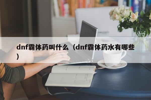 dnf霸体药叫什么(dnf霸体药水有哪些)