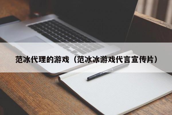 范冰代理的游戏(范冰冰游戏代言宣传片)