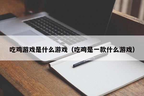 吃鸡游戏是什么游戏(吃鸡是一款什么游戏)