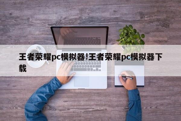 王者荣耀pc模拟器!王者荣耀pc模拟器下载