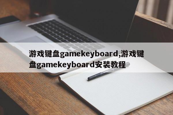 游戏键盘gamekeyboard,游戏键盘gamekeyboard安装教程