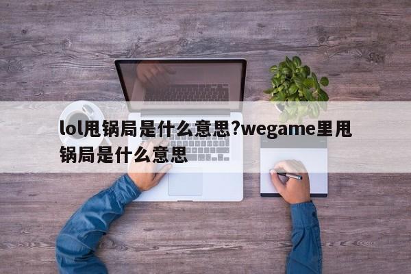 lol甩锅局是什么意思?wegame里甩锅局是什么意思