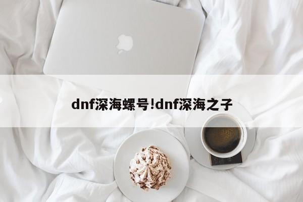 dnf深海螺号!dnf深海之子