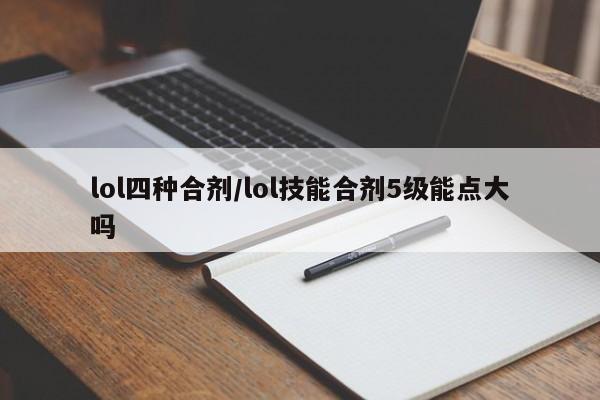 lol四种合剂/lol技能合剂5级能点大吗