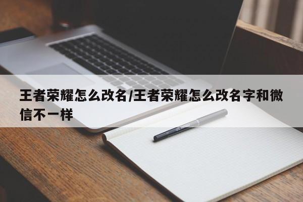 王者荣耀怎么改名/王者荣耀怎么改名字和微信不一样