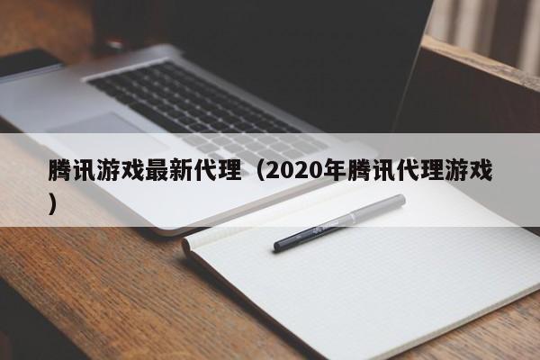 腾讯游戏最新代理(2020年腾讯代理游戏)