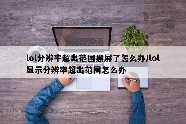 lol分辨率超出范围黑屏了怎么办/lol显示分辨率超出范围怎么办