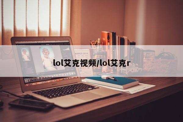lol艾克视频/lol艾克r