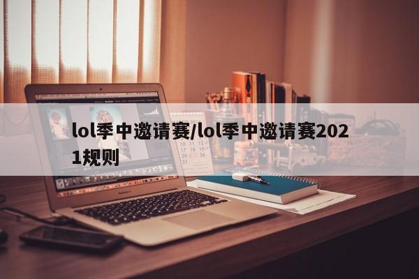 lol季中邀请赛/lol季中邀请赛2021规则
