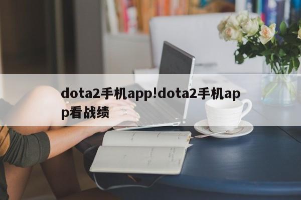 dota2手机app!dota2手机app看战绩