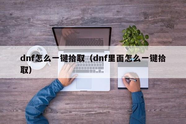 dnf怎么一键拾取(dnf里面怎么一键拾取)