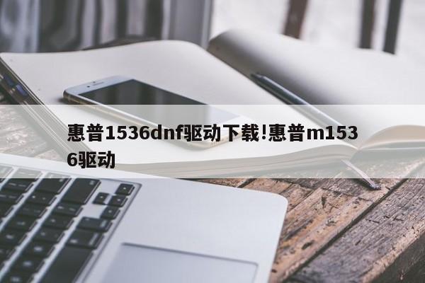 惠普1536dnf驱动下载!惠普m1536驱动