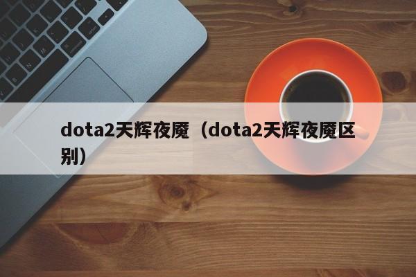 dota2天辉夜魇(dota2天辉夜魇区别)