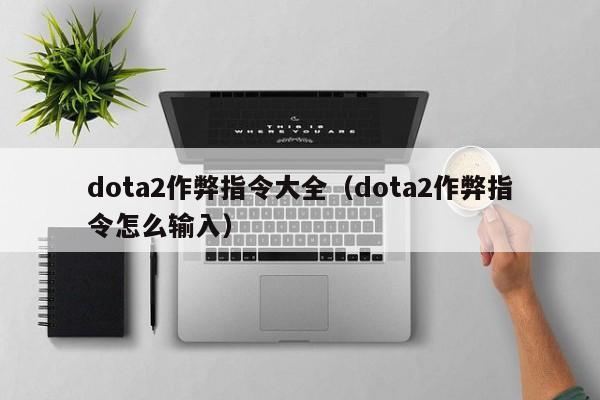 dota2作弊指令大全（dota2作弊指令怎么输入）