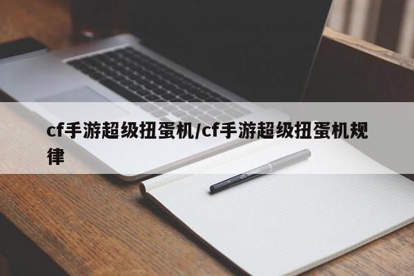 cf手游超级扭蛋机/cf手游超级扭蛋机规律