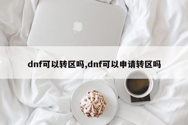 dnf可以转区吗,dnf可以申请转区吗