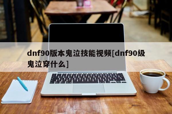 dnf90版本鬼泣技能视频[dnf90级鬼泣穿什么]