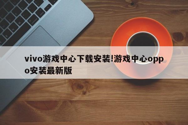 vivo游戏中心下载安装!游戏中心oppo安装最新版