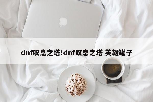 dnf叹息之塔!dnf叹息之塔 英雄罐子