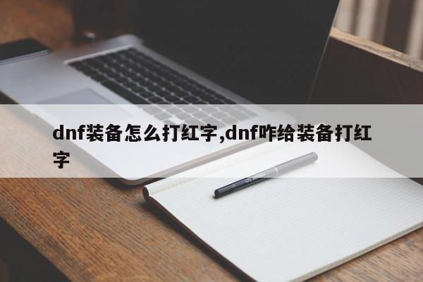 dnf装备怎么打红字,dnf咋给装备打红字