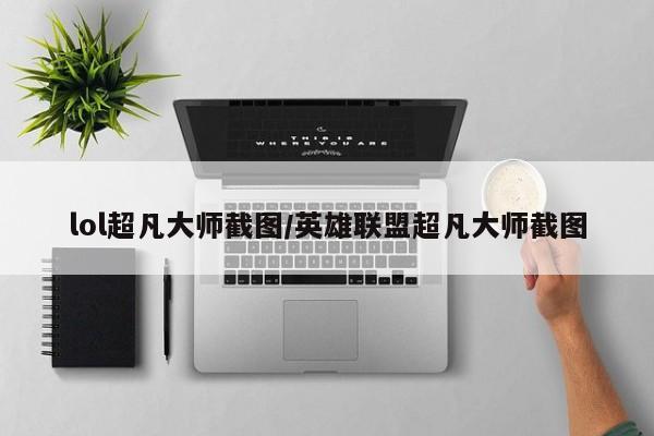 lol超凡大师截图/英雄联盟超凡大师截图