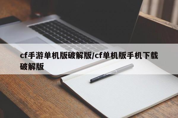 cf手游单机版破解版/cf单机版手机下载破解版