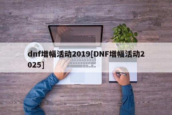 dnf增幅活动2019[DNF增幅活动2025]