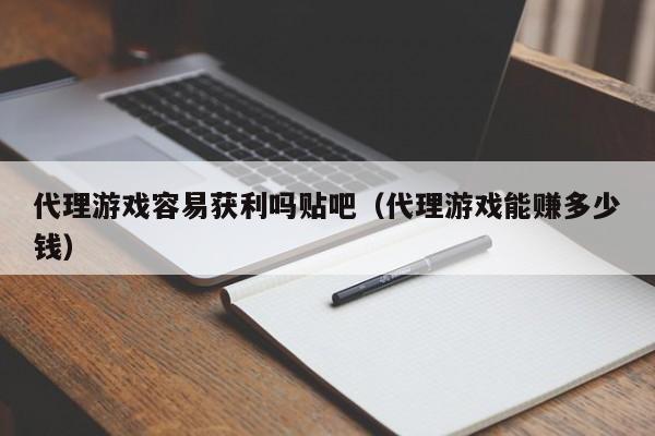 代理游戏容易获利吗贴吧（代理游戏能赚多少钱）