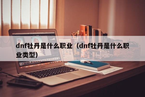 dnf牡丹是什么职业（dnf牡丹是什么职业类型）