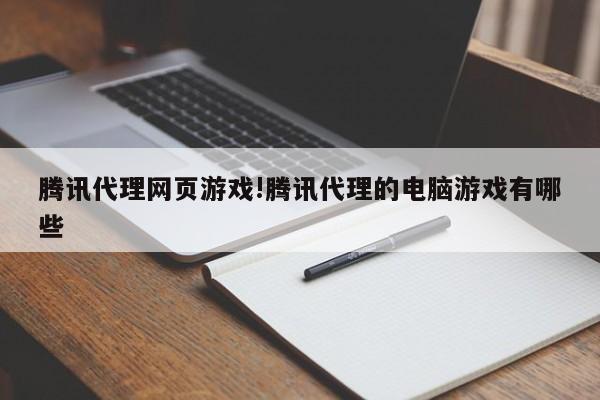 腾讯代理网页游戏!腾讯代理的电脑游戏有哪些