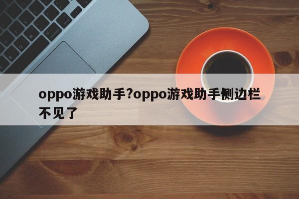 oppo游戏助手?oppo游戏助手侧边栏不见了