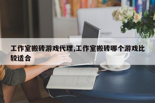 工作室搬砖游戏代理,工作室搬砖哪个游戏比较适合