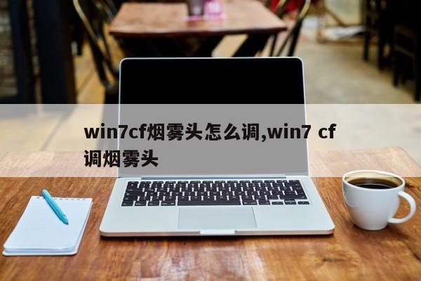 win7cf烟雾头怎么调,win7 cf调烟雾头