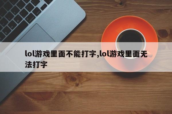 lol游戏里面不能打字,lol游戏里面无法打字