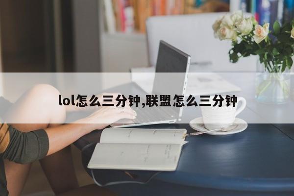 lol怎么三分钟,联盟怎么三分钟