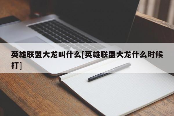 英雄联盟大龙叫什么[英雄联盟大龙什么时候打]