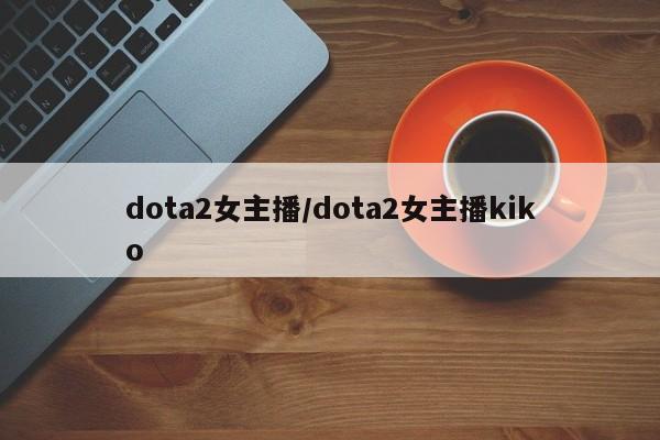 dota2女主播/dota2女主播kiko