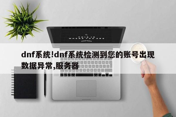 dnf系统!dnf系统检测到您的账号出现数据异常,服务器