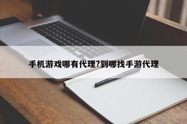 手机游戏哪有代理?到哪找手游代理