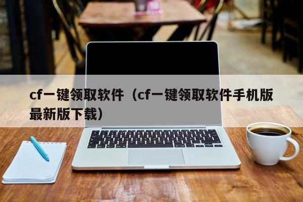 cf一键领取软件（cf一键领取软件手机版最新版下载）