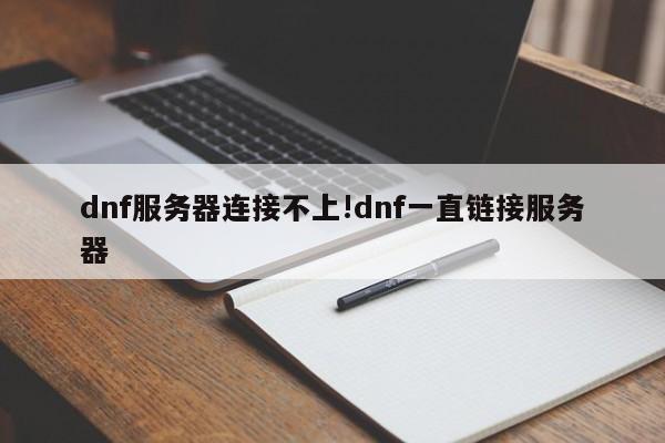 dnf服务器连接不上!dnf一直链接服务器