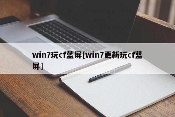 win7玩cf蓝屏[win7更新玩cf蓝屏]