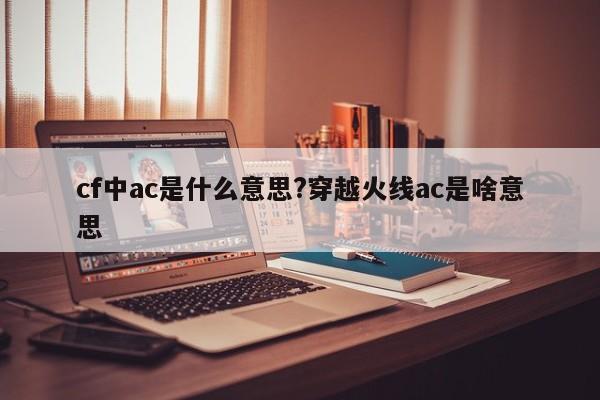 cf中ac是什么意思?穿越火线ac是啥意思