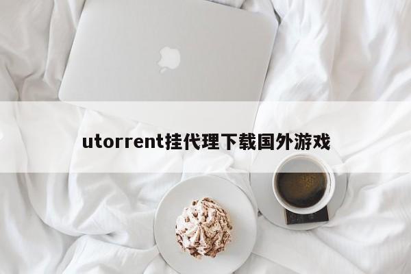 utorrent挂代理下载国外游戏