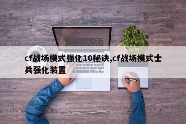 cf战场模式强化10秘诀,cf战场模式士兵强化装置