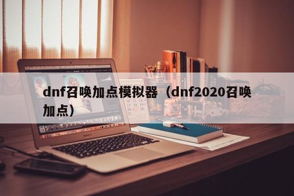 dnf召唤加点模拟器(dnf2020召唤加点)