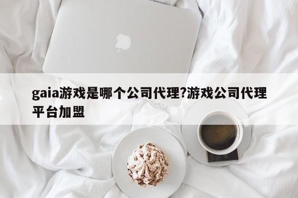 详细阅读:gaia游戏是哪个公司代理?游戏公司代理平台加盟 gaia游戏是哪个公司代理?游戏公司代理平台加盟