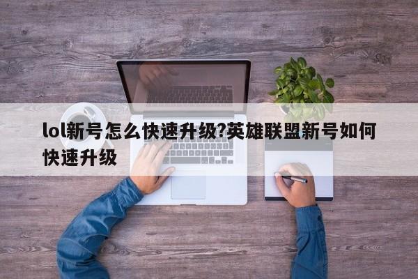 lol新号怎么快速升级?英雄联盟新号如何快速升级